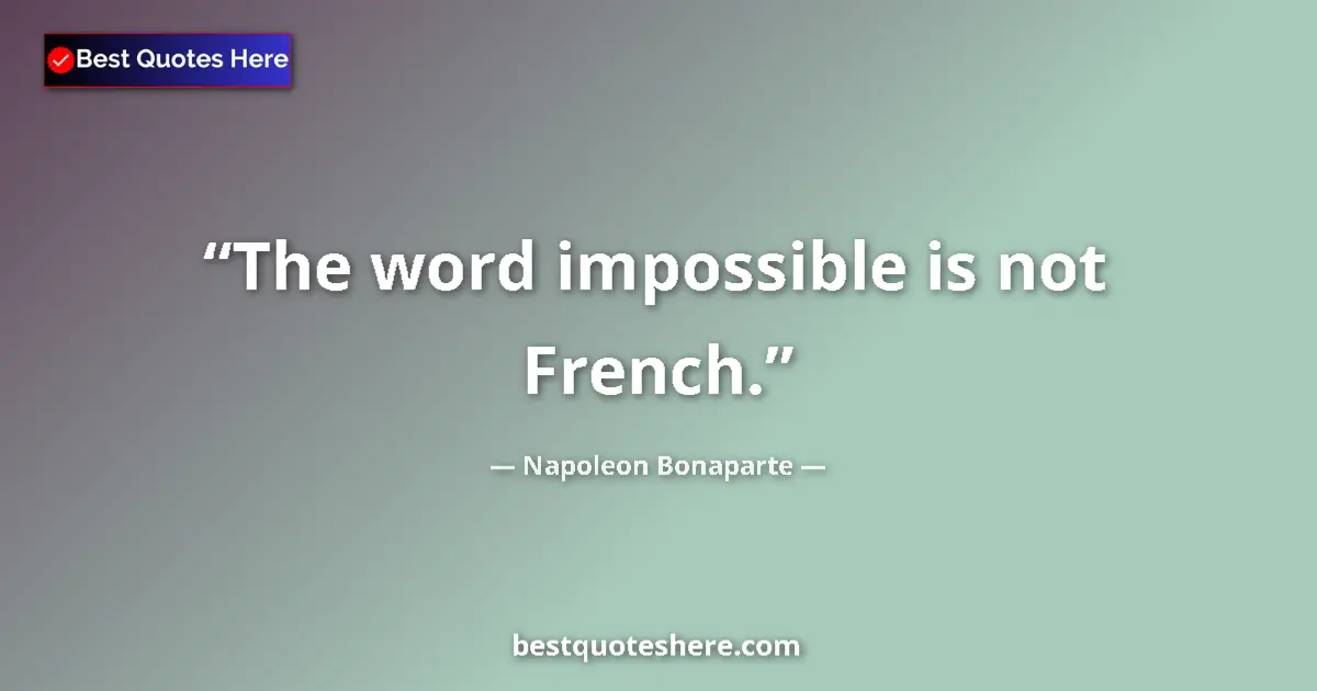 Quote by Napoleon Bonaparte: The word impossible is not French....