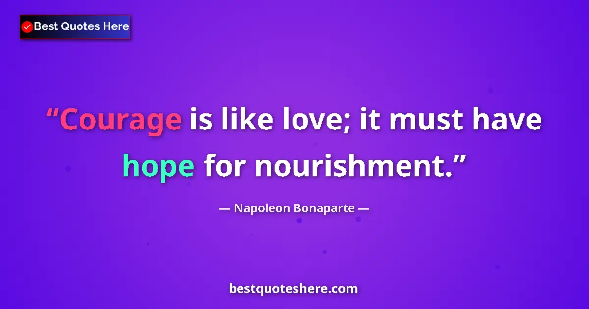 Quote by Napoleon Bonaparte: Courage is like love; it must have hope for nourishment....