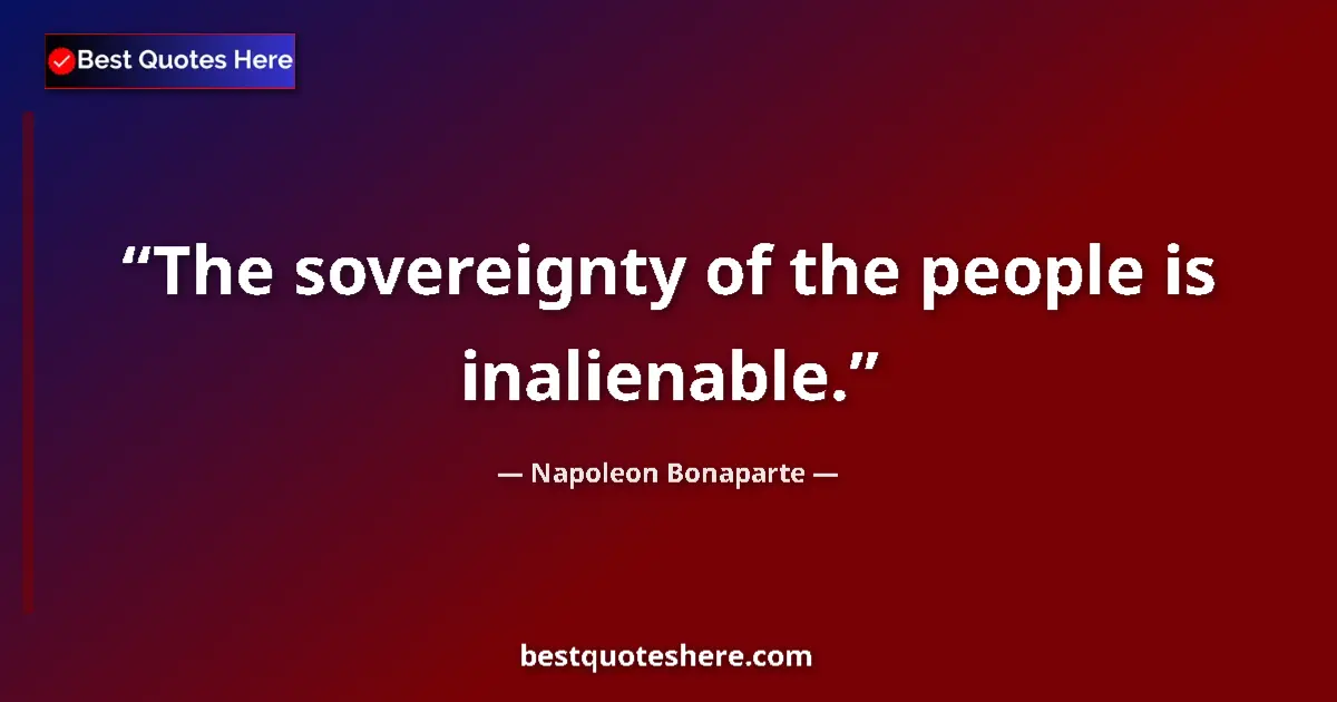 Quote by Napoleon Bonaparte: The sovereignty of the people is inalienable....