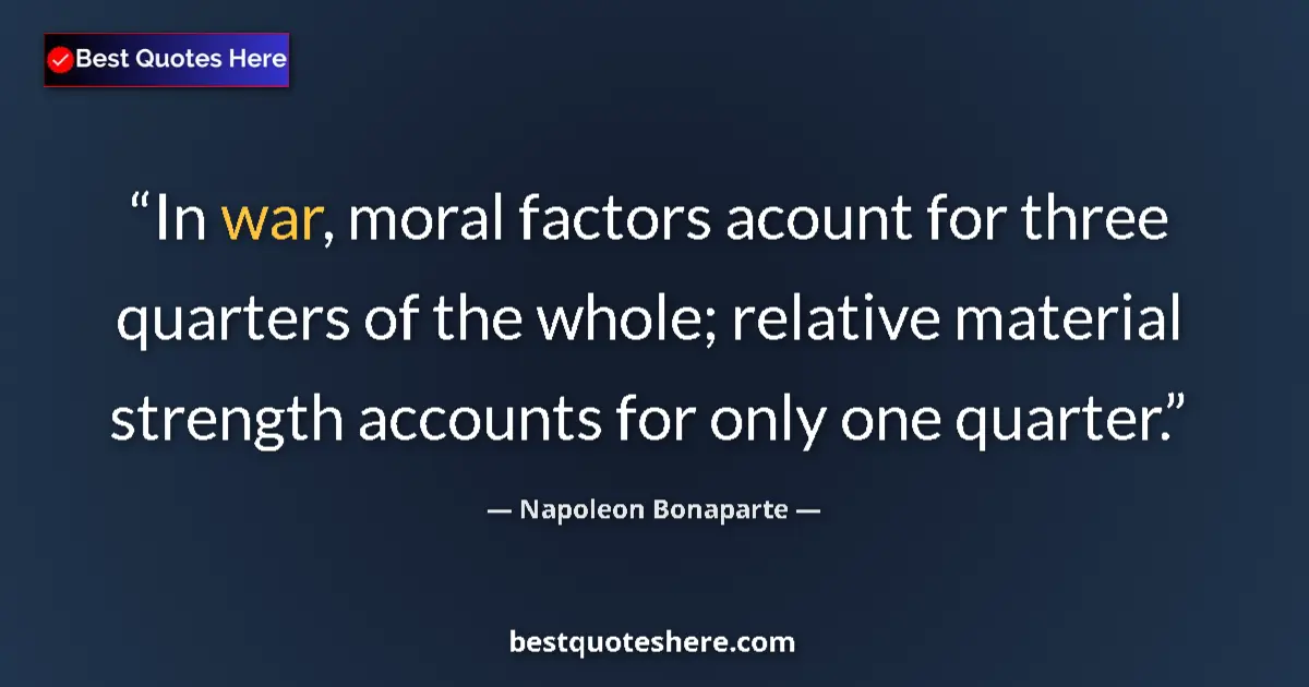Quote by Napoleon Bonaparte: In war, moral factors acount for three quarters of the whole; relative material strength accounts fo...