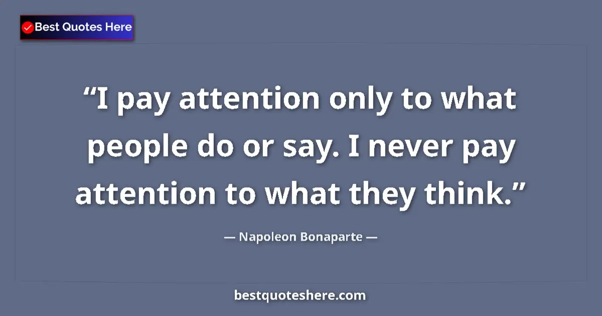 Quote by Napoleon Bonaparte: I pay attention only to what people do or say. I never pay attention to what they think....