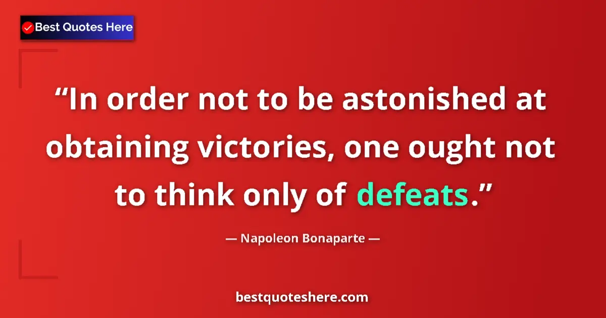 Quote by Napoleon Bonaparte: In order not to be astonished at obtaining victories, one ought not to think only of defeats....