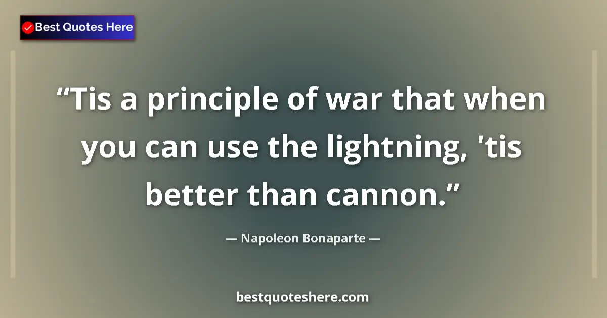 Quote by Napoleon Bonaparte: Tis a principle of war that when you can use the lightning, 'tis better than cannon....