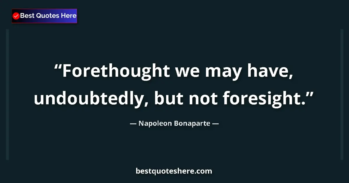 Quote by Napoleon Bonaparte: Forethought we may have, undoubtedly, but not foresight....
