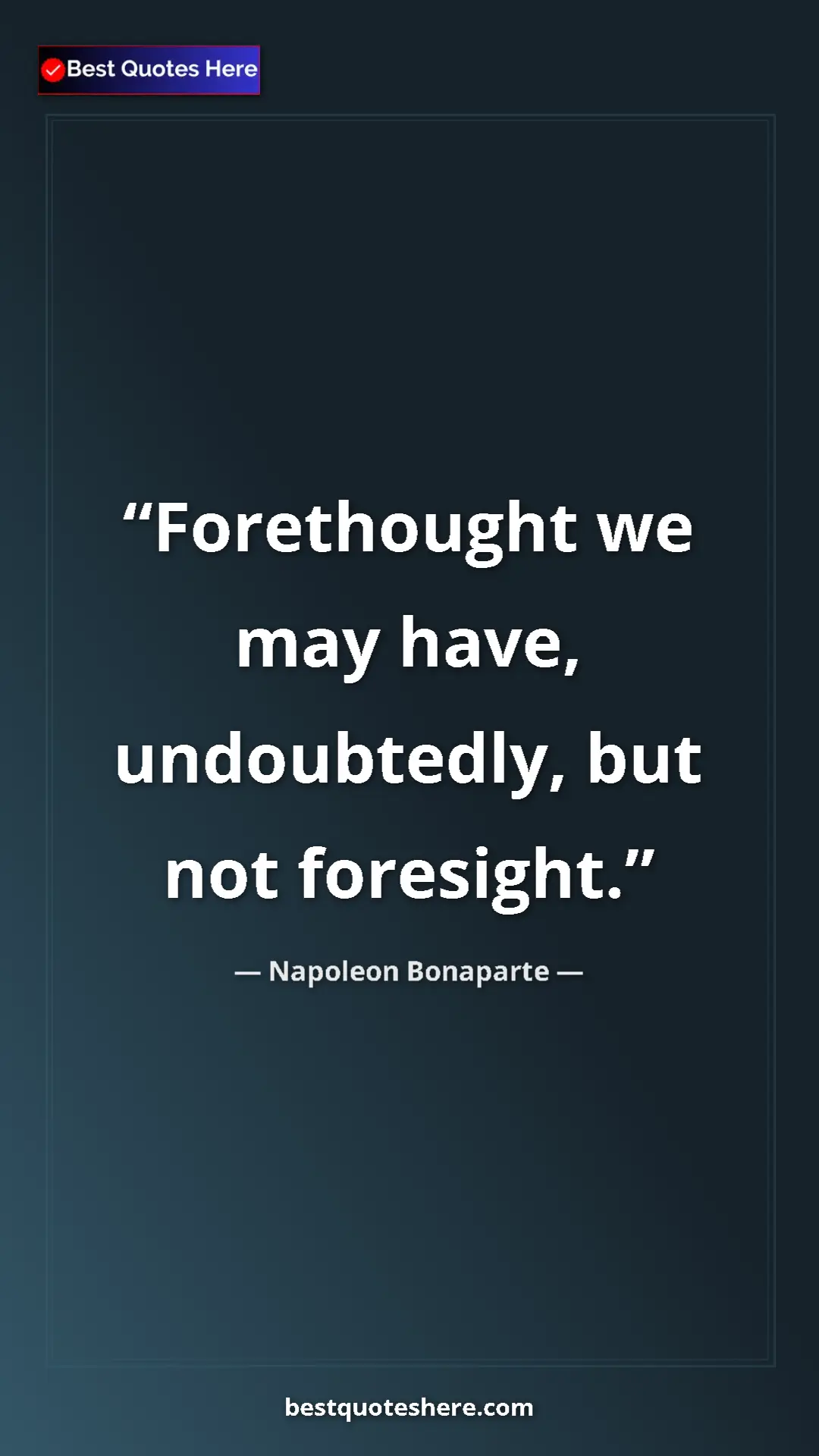 Pinterest quote poster by Napoleon Bonaparte: "Forethought we may have, undoubtedly, but not foresight."