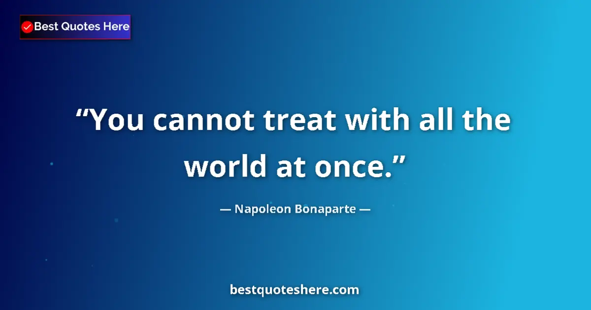 Quote by Napoleon Bonaparte: You cannot treat with all the world at once....