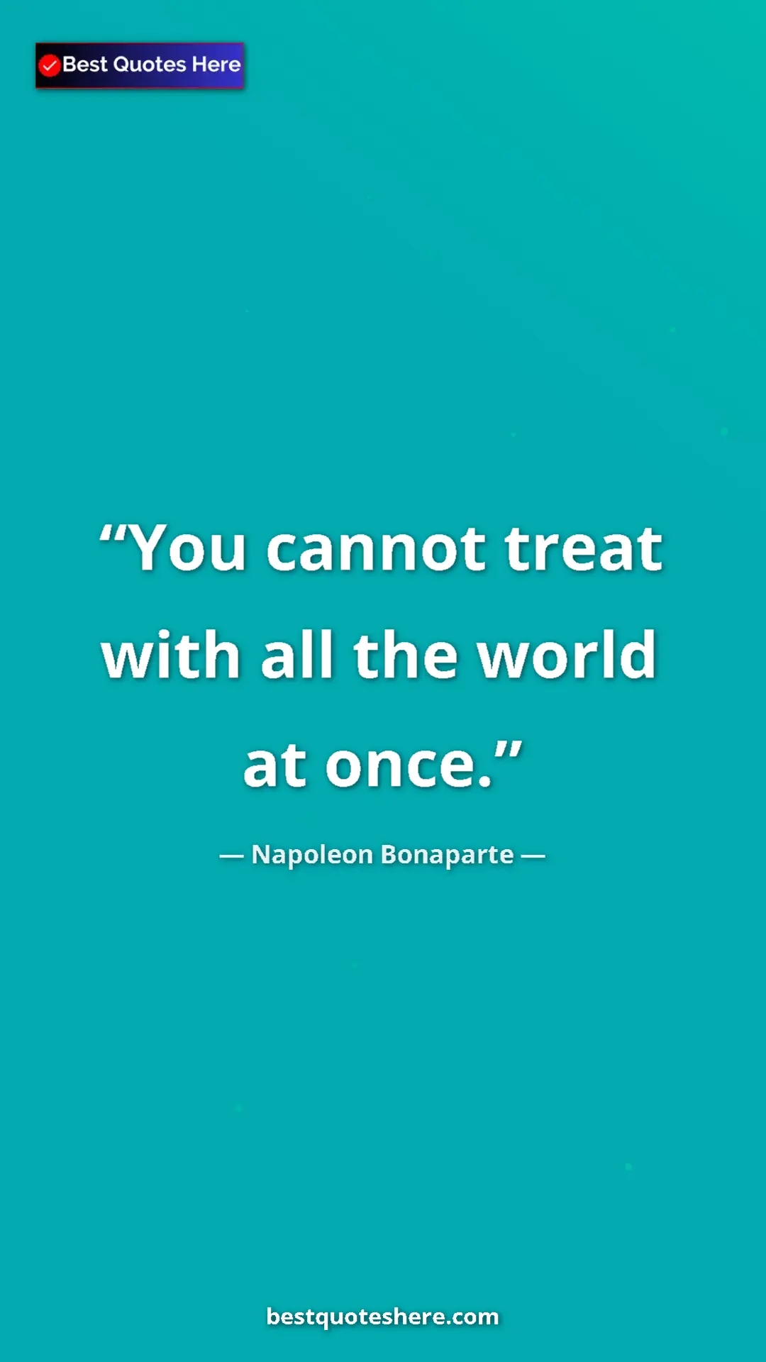 Pinterest quote poster by Napoleon Bonaparte: "You cannot treat with all the world at once."