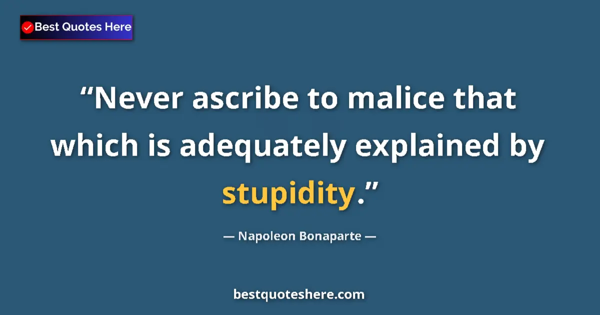 Quote by Napoleon Bonaparte: Never ascribe to malice that which is adequately explained by stupidity....