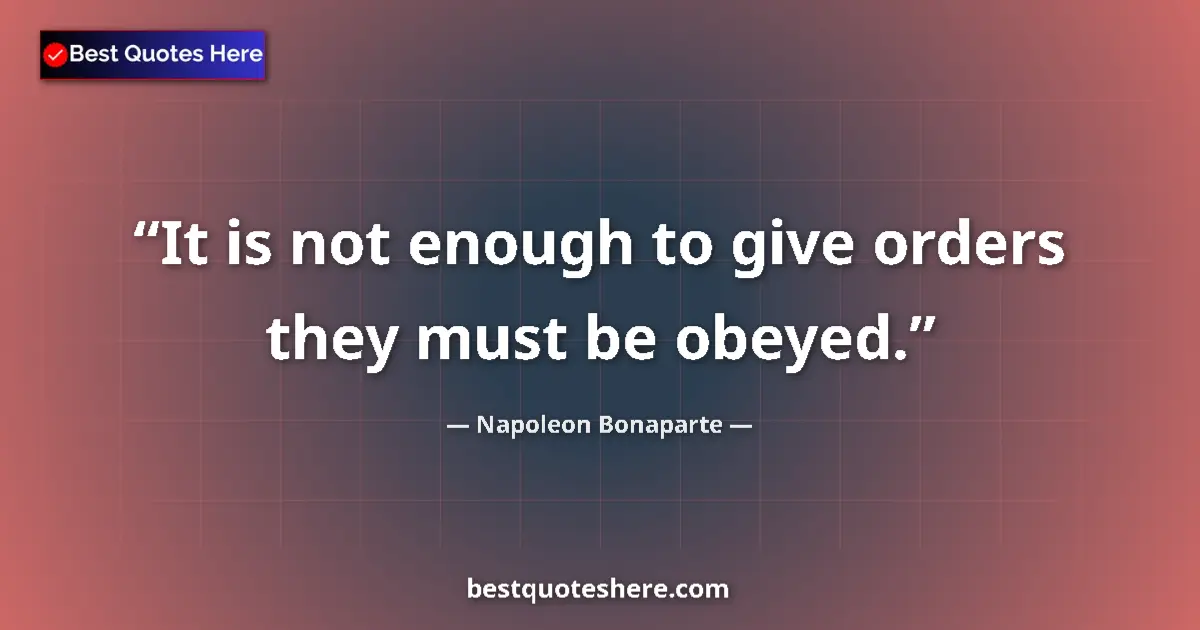Quote by Napoleon Bonaparte: It is not enough to give orders they must be obeyed....