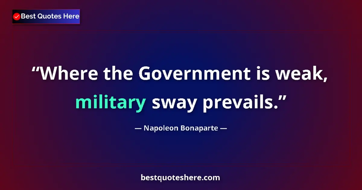 Quote by Napoleon Bonaparte: Where the Government is weak, military sway prevails....
