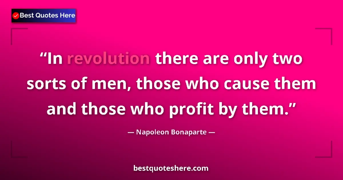 Quote by Napoleon Bonaparte: In revolution there are only two sorts of men, those who cause them and those who profit by them....
