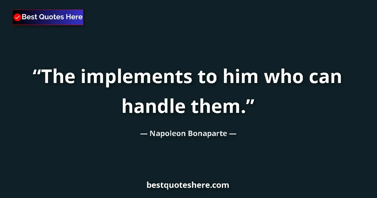 Quote by Napoleon Bonaparte: The implements to him who can handle them....