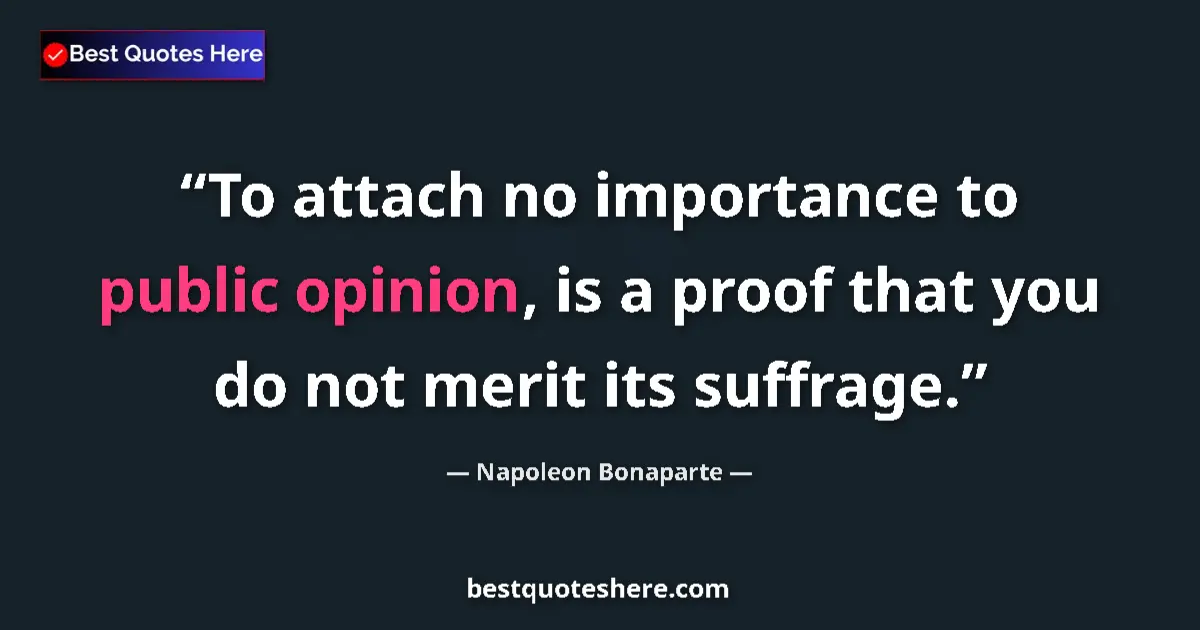 Quote by Napoleon Bonaparte: To attach no importance to public opinion, is a proof that you do not merit its suffrage....
