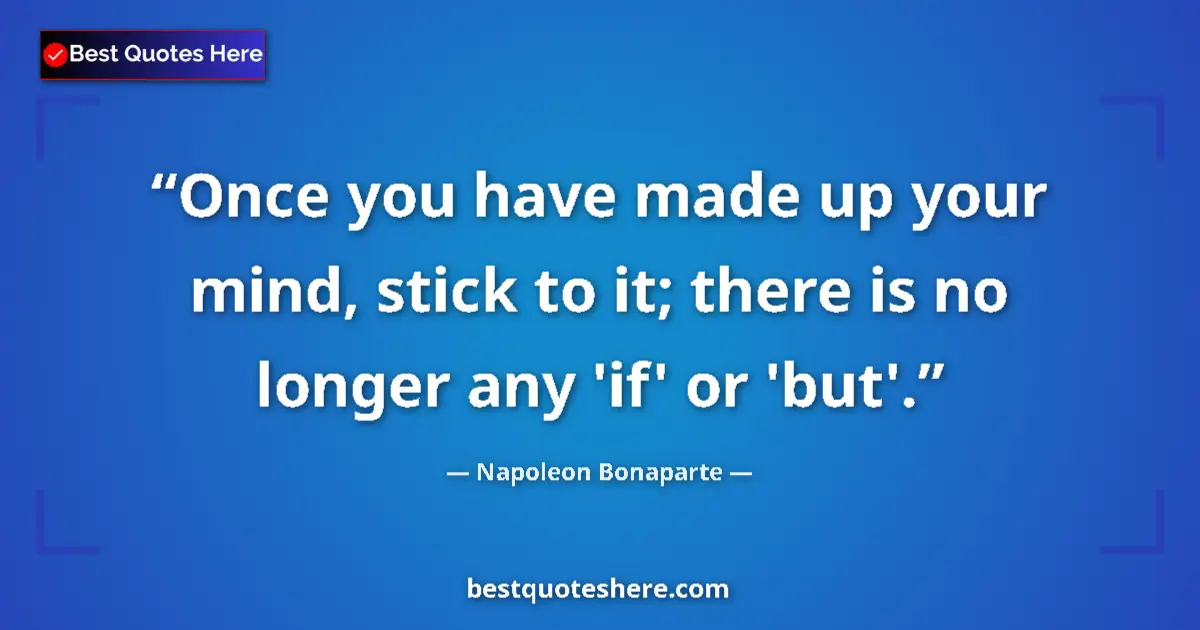 Quote by Napoleon Bonaparte: Once you have made up your mind, stick to it; there is no longer any 'if' or 'but'....