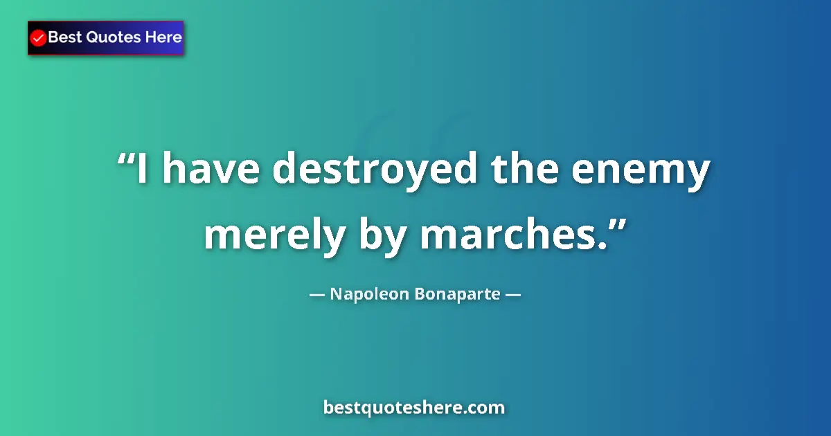 Quote by Napoleon Bonaparte: I have destroyed the enemy merely by marches....