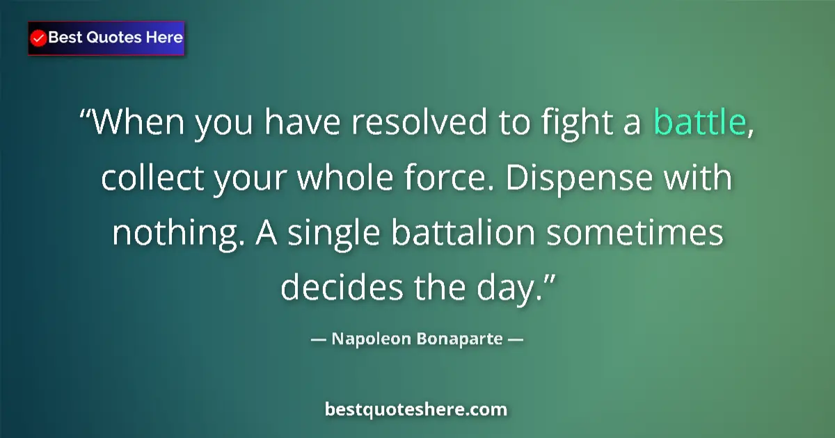 Quote by Napoleon Bonaparte: When you have resolved to fight a battle, collect your whole force. Dispense with nothing. A single ...