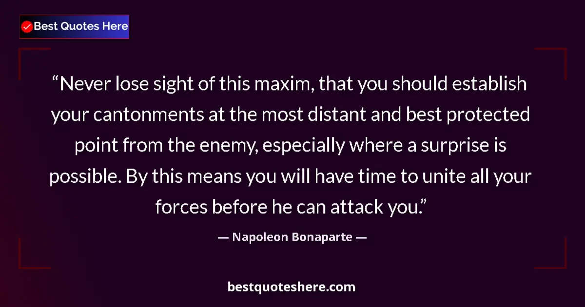 Quote by Napoleon Bonaparte: Never lose sight of this maxim, that you should establish your cantonments at the most distant and b...