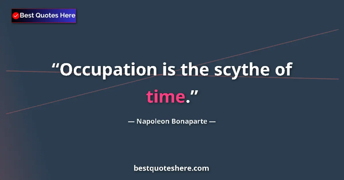 Quote by Napoleon Bonaparte: Occupation is the scythe of time....