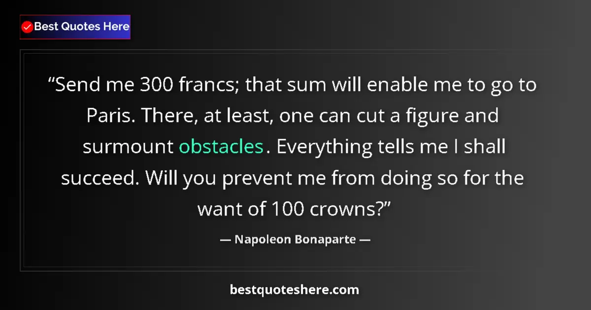 Quote by Napoleon Bonaparte: Send me 300 francs; that sum will enable me to go to Paris. There, at least, one can cut a figure an...