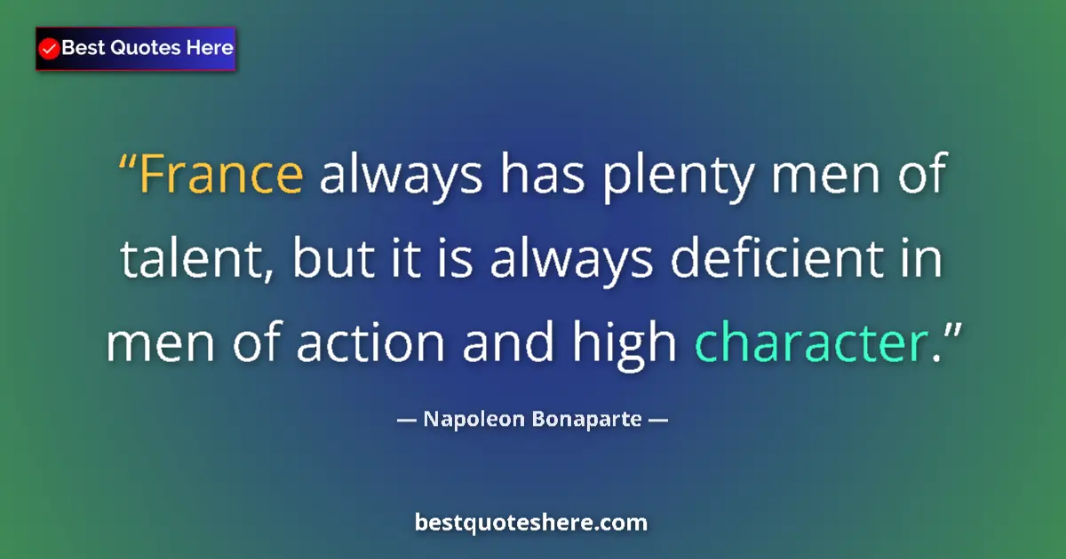 Quote by Napoleon Bonaparte: France always has plenty men of talent, but it is always deficient in men of action and high charact...
