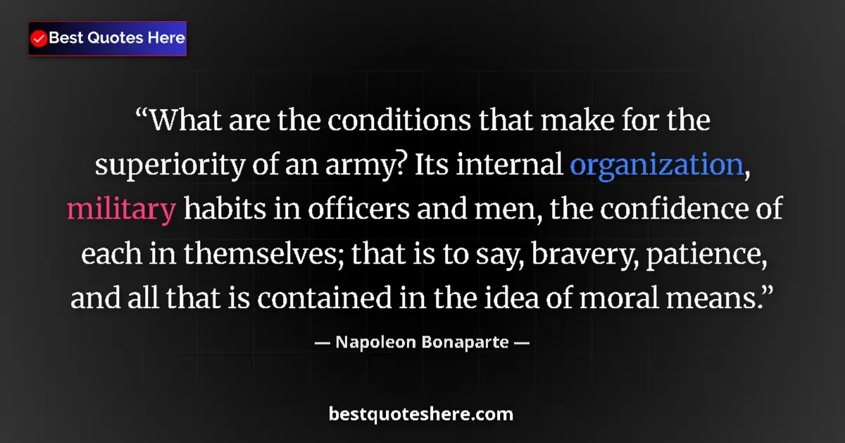 Quote by Napoleon Bonaparte: What are the conditions that make for the superiority of an army? Its internal organization, militar...
