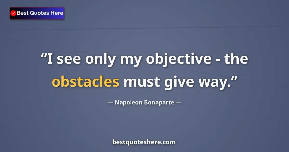 Quote by Napoleon Bonaparte: I see only my objective - the obstacles must give way....