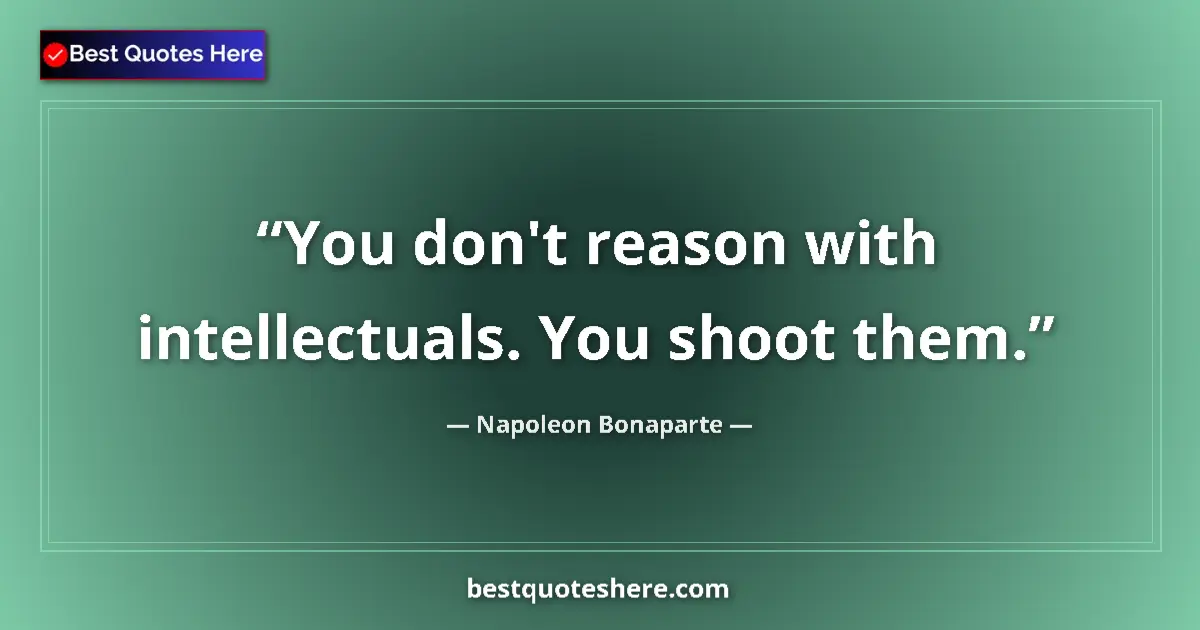 Image for the quote by Napoleon Bonaparte: You don't reason with intellectuals. You shoot them....