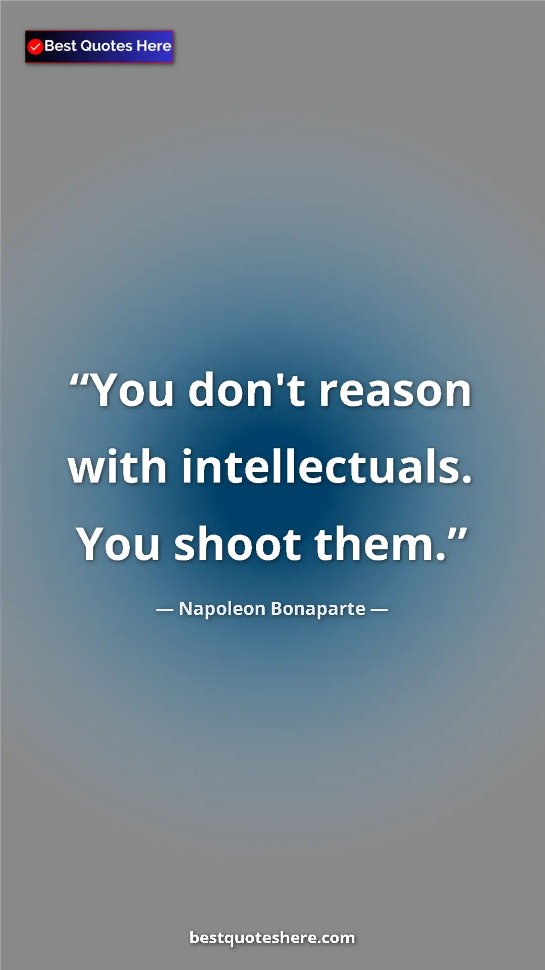 Pinterest quote poster by Napoleon Bonaparte: "You don't reason with intellectuals. You shoot them."