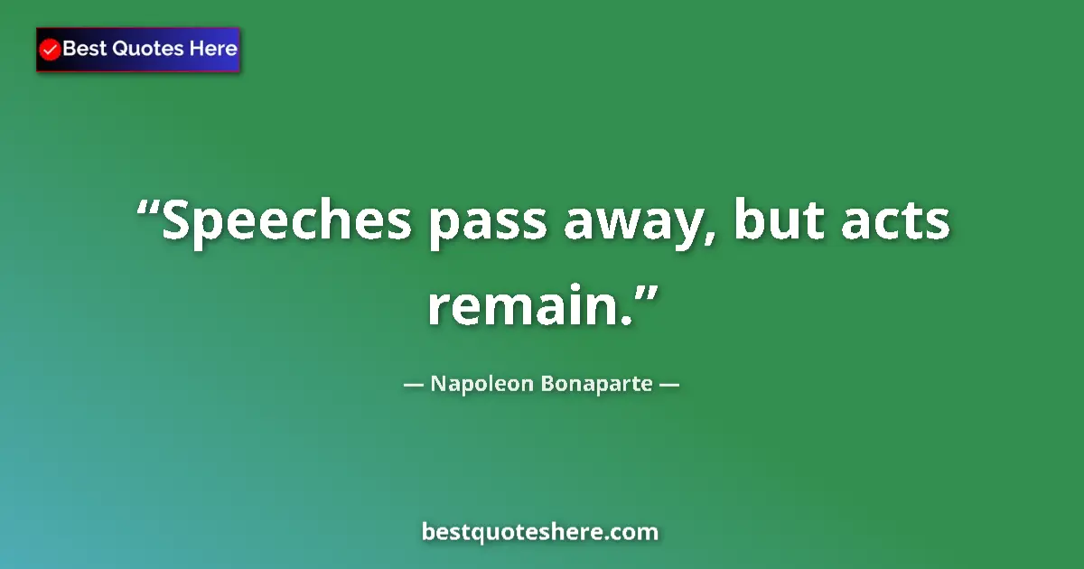 Quote by Napoleon Bonaparte: Speeches pass away, but acts remain....
