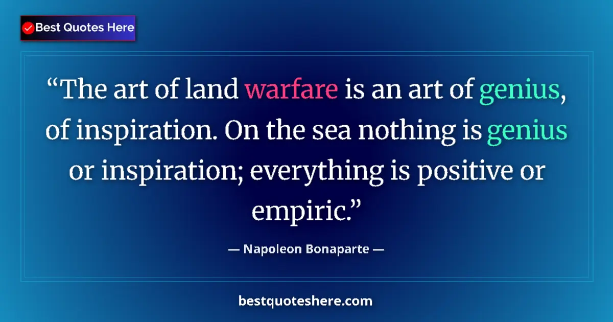 Quote by Napoleon Bonaparte: The art of land warfare is an art of genius, of inspiration. On the sea nothing is genius or inspira...
