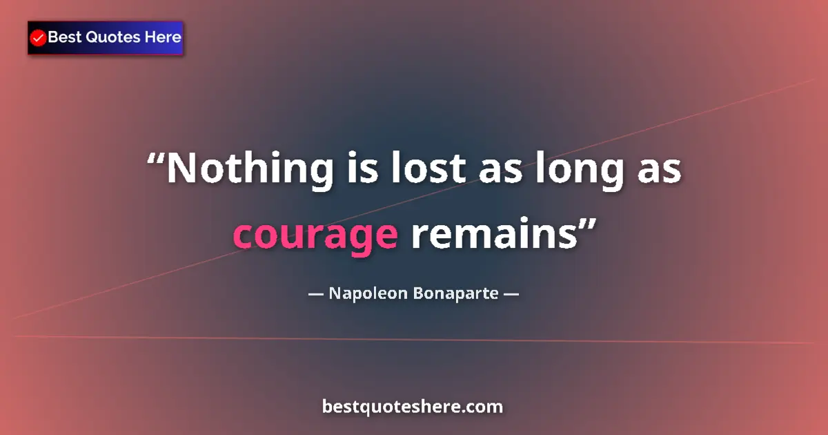Quote by Napoleon Bonaparte: Nothing is lost as long as courage remains...