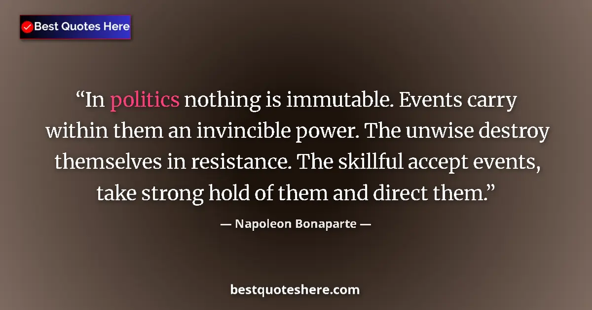 Quote by Napoleon Bonaparte: In politics nothing is immutable. Events carry within them an invincible power. The unwise destroy t...