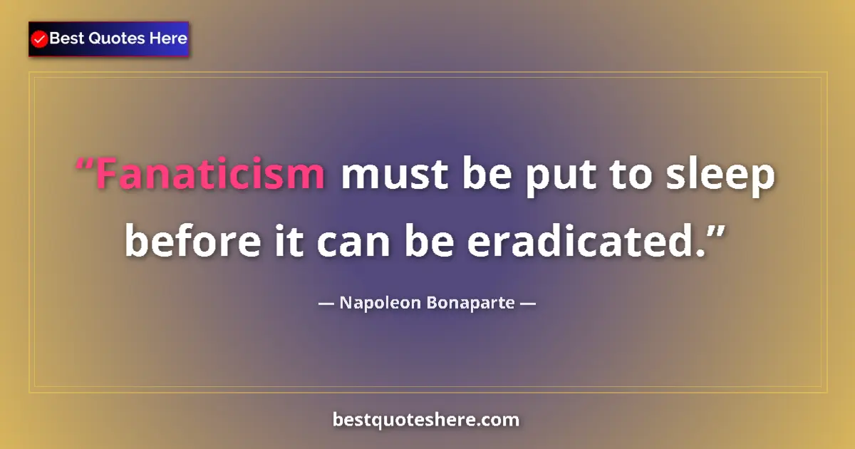Quote by Napoleon Bonaparte: Fanaticism must be put to sleep before it can be eradicated....