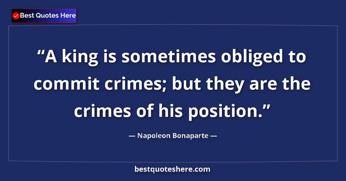 Quote by Napoleon Bonaparte: A king is sometimes obliged to commit crimes; but they are the crimes of his position....