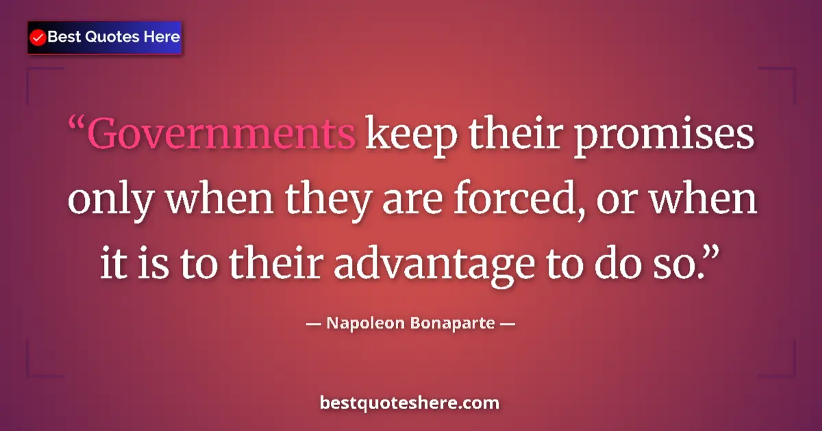 Quote by Napoleon Bonaparte: Governments keep their promises only when they are forced, or when it is to their advantage to do so...