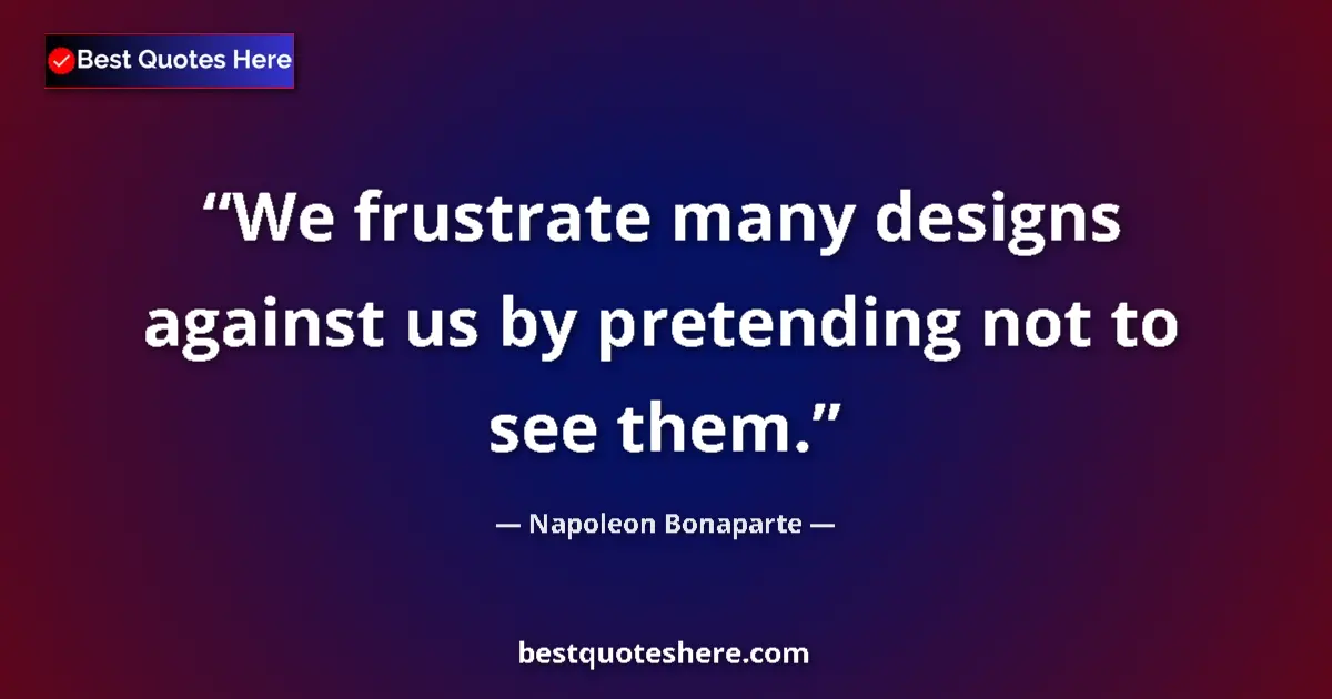 Quote by Napoleon Bonaparte: We frustrate many designs against us by pretending not to see them....