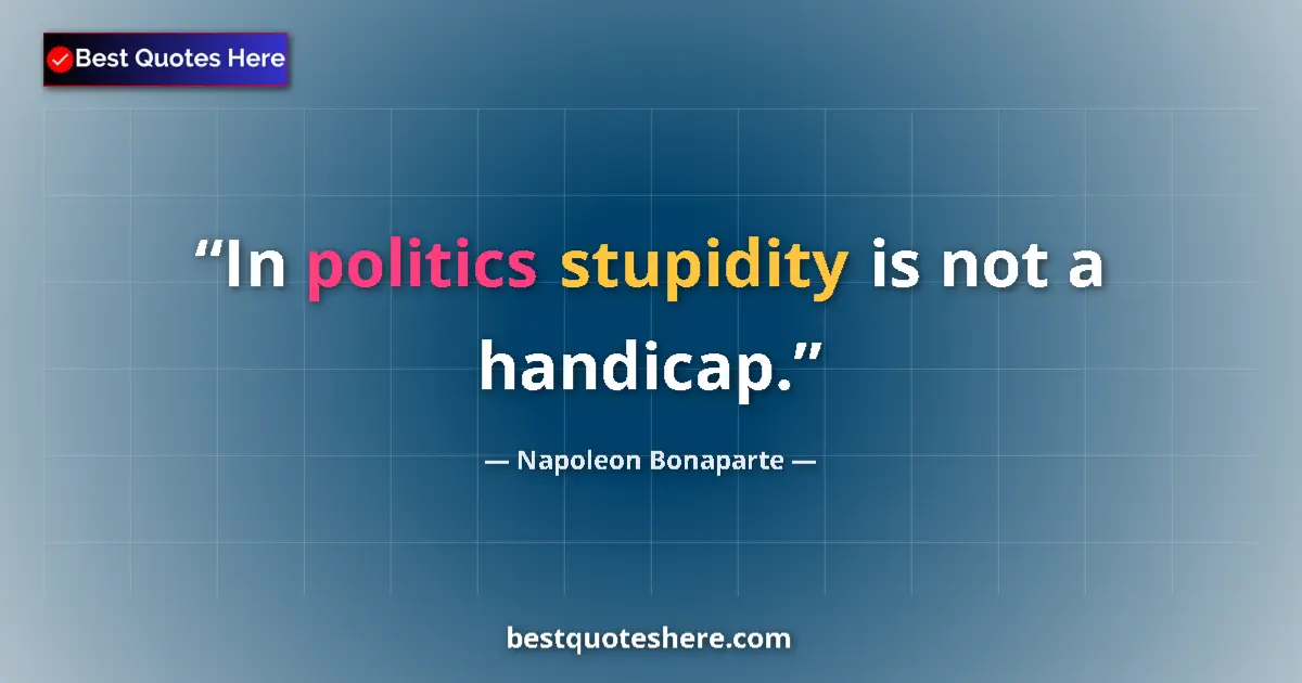 Quote by Napoleon Bonaparte: In politics stupidity is not a handicap....