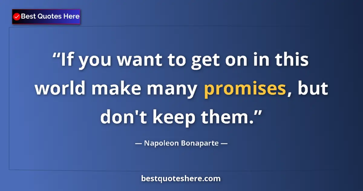 Quote by Napoleon Bonaparte: If you want to get on in this world make many promises, but don't keep them....