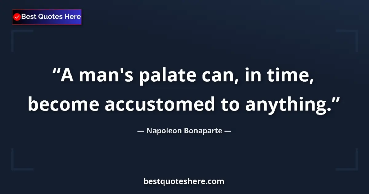 Quote by Napoleon Bonaparte: A man's palate can, in time, become accustomed to anything....
