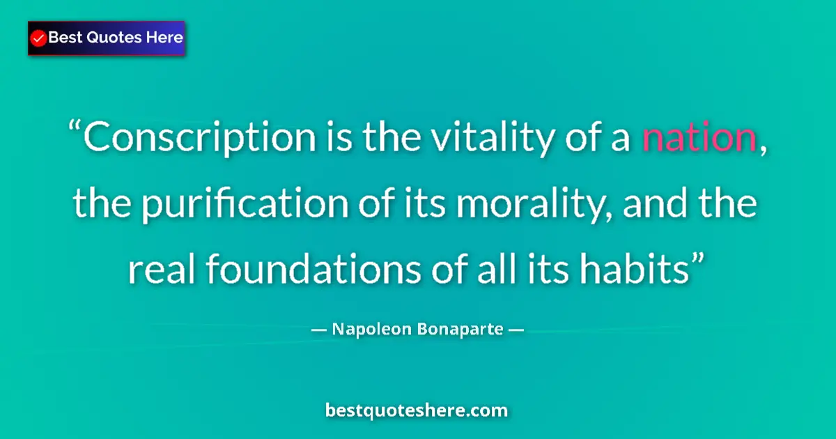 Quote by Napoleon Bonaparte: Conscription is the vitality of a nation, the purification of its morality, and the real foundations...
