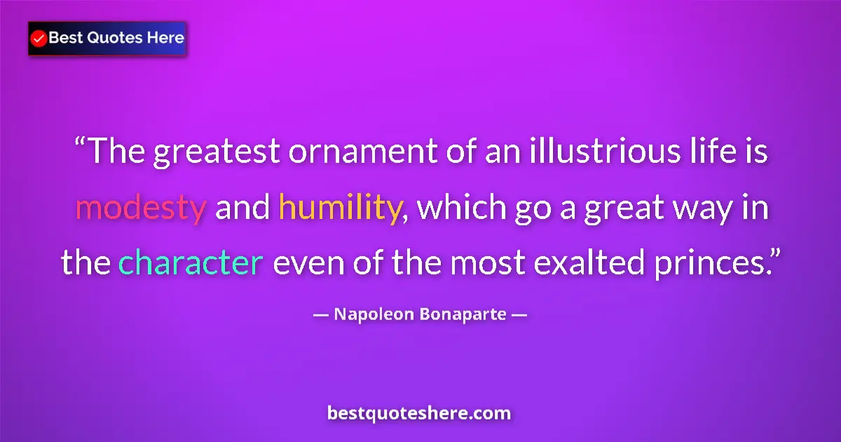 Quote by Napoleon Bonaparte: The greatest ornament of an illustrious life is modesty and humility, which go a great way in the ch...
