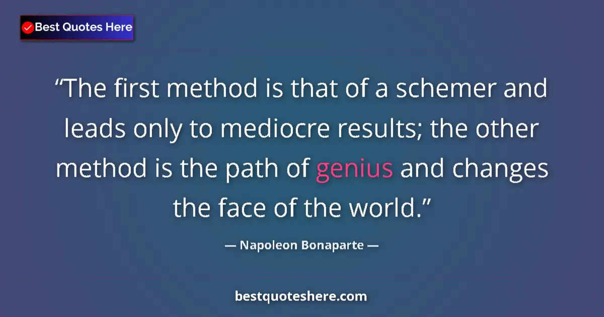 Quote by Napoleon Bonaparte: The first method is that of a schemer and leads only to mediocre results; the other method is the pa...