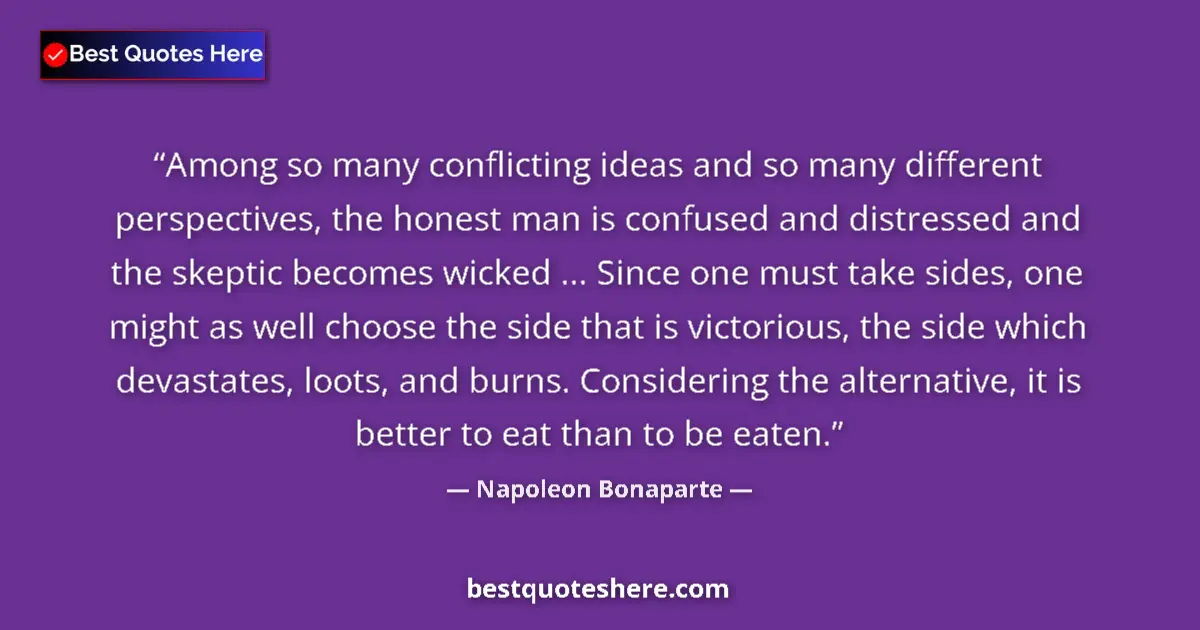 Quote by Napoleon Bonaparte: Among so many conflicting ideas and so many different perspectives, the honest man is confused and d...