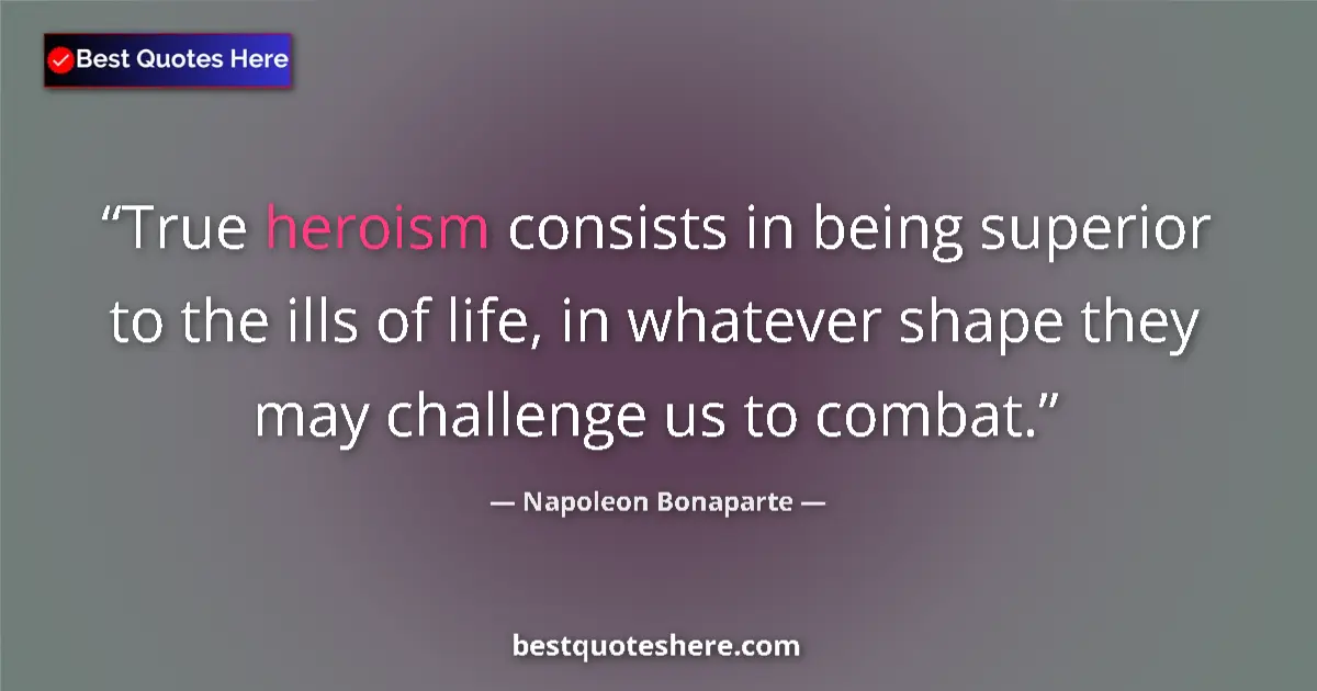 Image for the quote by Napoleon Bonaparte: True heroism consists in being superior to the ills of life, in whatever shape they may challenge us...