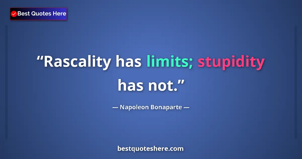 Quote by Napoleon Bonaparte: Rascality has limits; stupidity has not....
