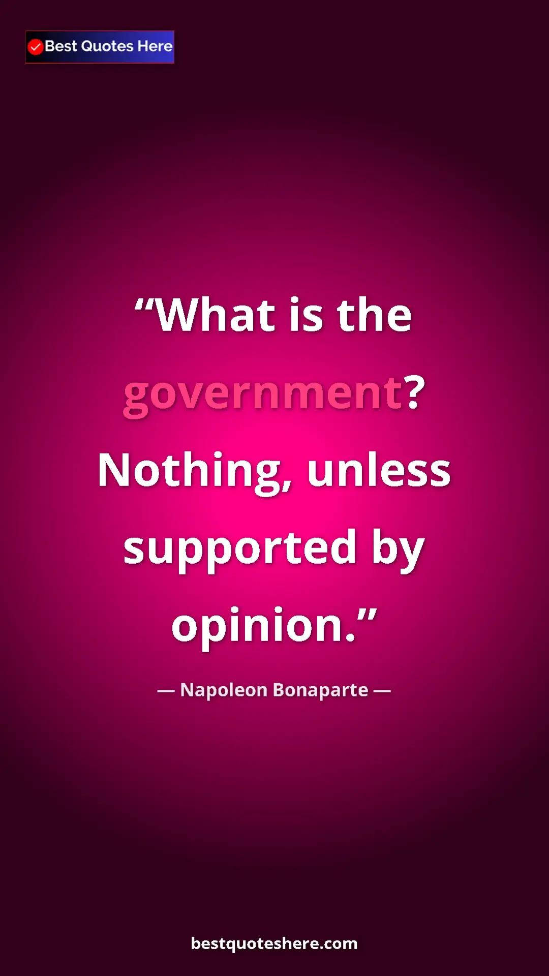 Napoleon Bonaparte Quote Card: "What is the government? Nothing, unless supported by..." Pinterest quote poster by Napoleon Bonaparte: "What is the government? Nothing, unless supported by..."