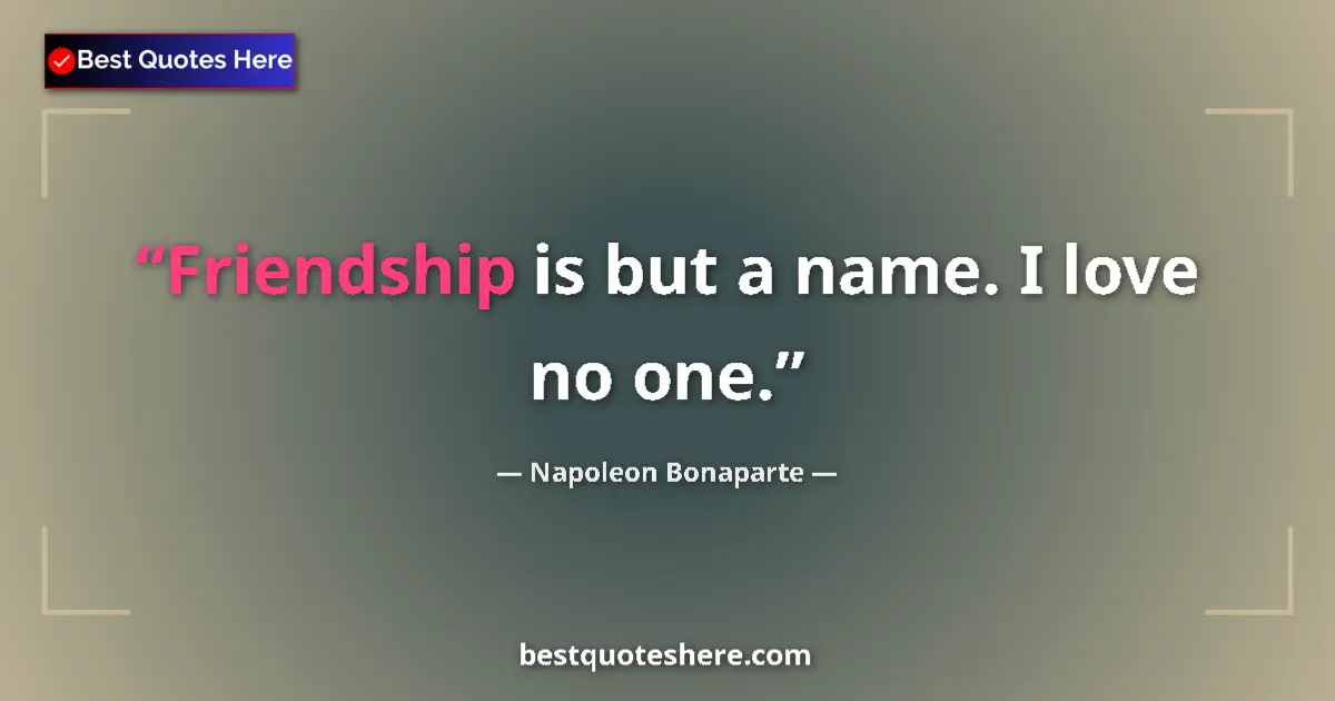 Quote by Napoleon Bonaparte: Friendship is but a name. I love no one....