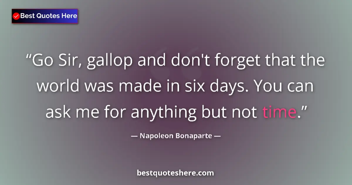 Quote by Napoleon Bonaparte: Go Sir, gallop and don't forget that the world was made in six days. You can ask me for anything but...