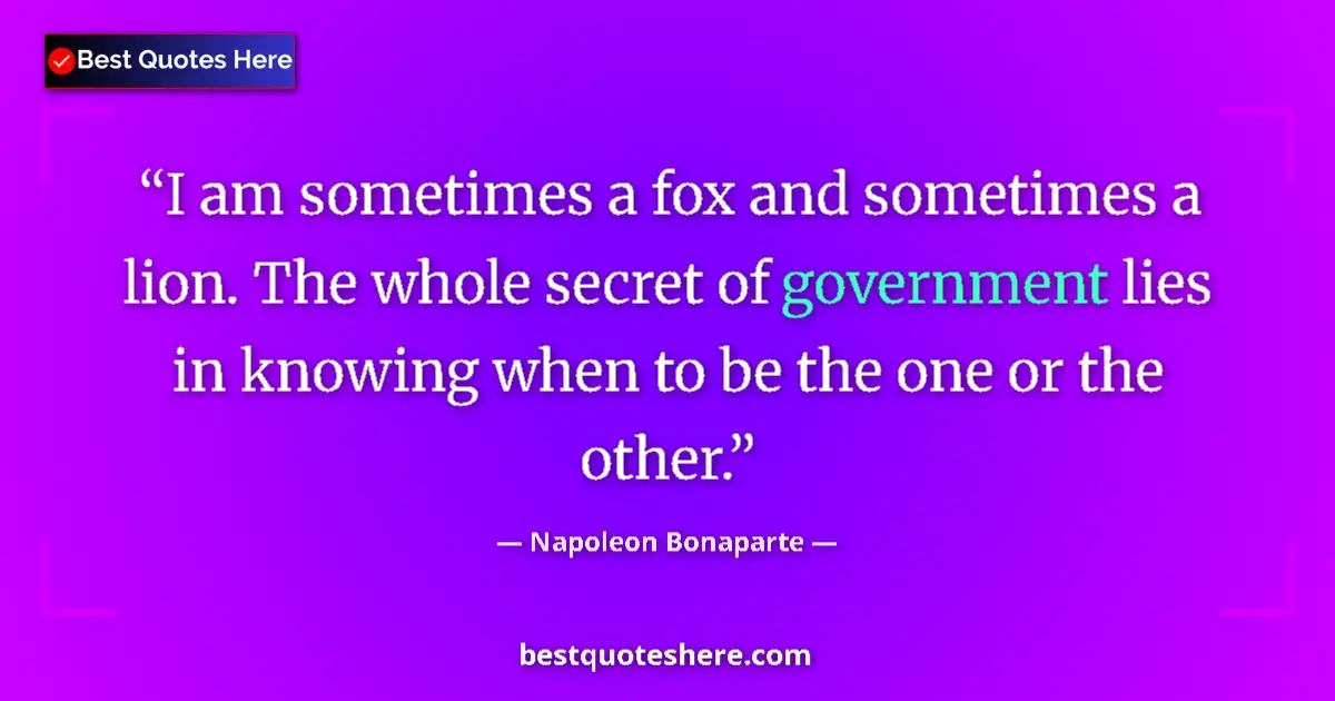 Image for the quote by Napoleon Bonaparte: I am sometimes a fox and sometimes a lion. The whole secret of government lies in knowing when to be...