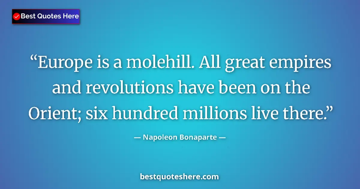 Image for the quote by Napoleon Bonaparte: Europe is a molehill. All great empires and revolutions have been on the Orient; six hundred million...